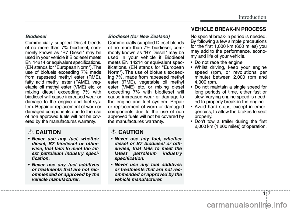 KIA CARENS RHD 2018  Owners Manual 17
Introduction
Biodiesel 
Commercially supplied Diesel blends of no more than 7% biodiesel, com-
monly known as "B7 Diesel" may be
used in your vehicle if Biodiesel meets
EN 14214 or equivalent speci