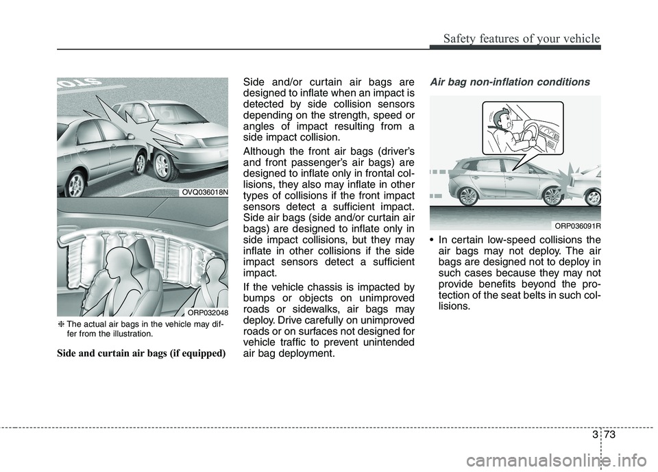 KIA CARENS RHD 2018  Owners Manual 373
Safety features of your vehicle
Side and curtain air bags (if equipped)Side and/or curtain air bags are designed to inflate when an impact is
detected by side collision sensorsdepending on the str