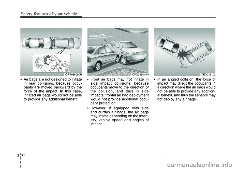 KIA CARENS RHD 2018  Owners Manual Safety features of your vehicle
74
3
 Air bags are not designed to inflate
in rear collisions, because occu- 
pants are moved backward by the
force of the impact. In this case,
inflated air bags would