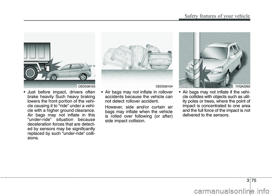 KIA CARENS RHD 2018  Owners Manual 375
Safety features of your vehicle
 Just before impact, drivers oftenbrake heavily Such heavy braking 
lowers the front portion of the vehi-
cle causing it to “ride” under a vehi-
cle with a high