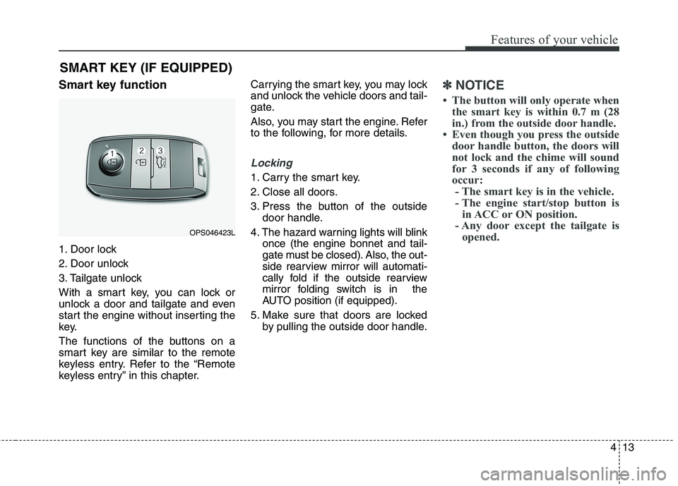 KIA CARENS RHD 2017  Owners Manual 413
Features of your vehicle
SMART KEY (IF EQUIPPED)
Smart key function 
1. Door lock 
2. Door unlock
3. Tailgate unlock
With a smart key, you can lock or 
unlock a door and tailgate and even
start th