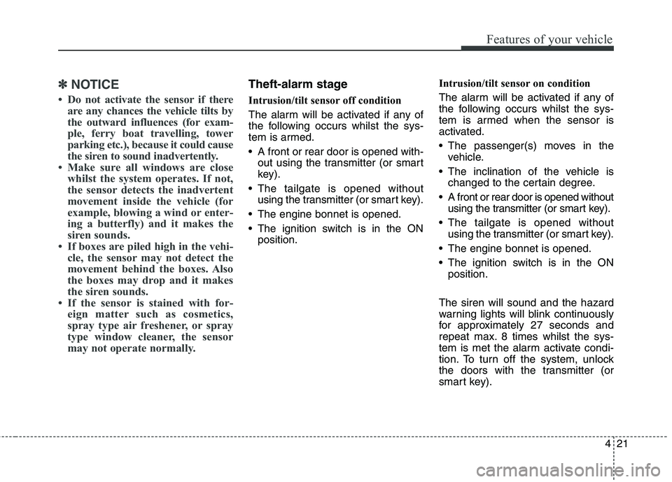 KIA CARENS RHD 2017  Owners Manual 421
Features of your vehicle
✽✽NOTICE
 Do not activate the sensor if there are any chances the vehicle tilts by 
the outward influences (for exam-
ple, ferry boat travelling, tower
parking etc.),
