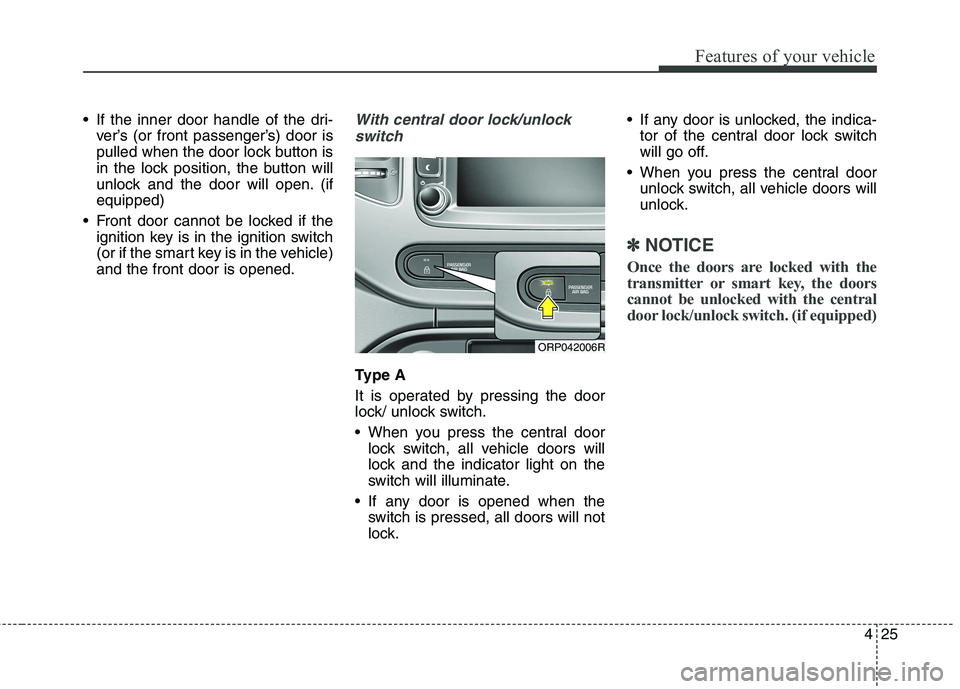 KIA CARENS RHD 2017  Owners Manual 425
Features of your vehicle
 If the inner door handle of the dri-ver’s (or front passenger’s) door is 
pulled when the door lock button is
in the lock position, the button will
unlock and the doo