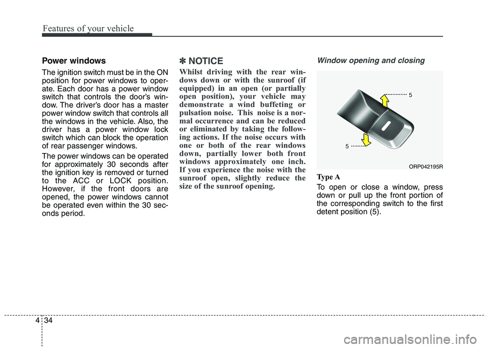 KIA CARENS RHD 2017  Owners Manual Features of your vehicle
34
4
Power windows 
The ignition switch must be in the ON 
position for power windows to oper-
ate. Each door has a power window
switch that controls the door’s win-
dow. Th