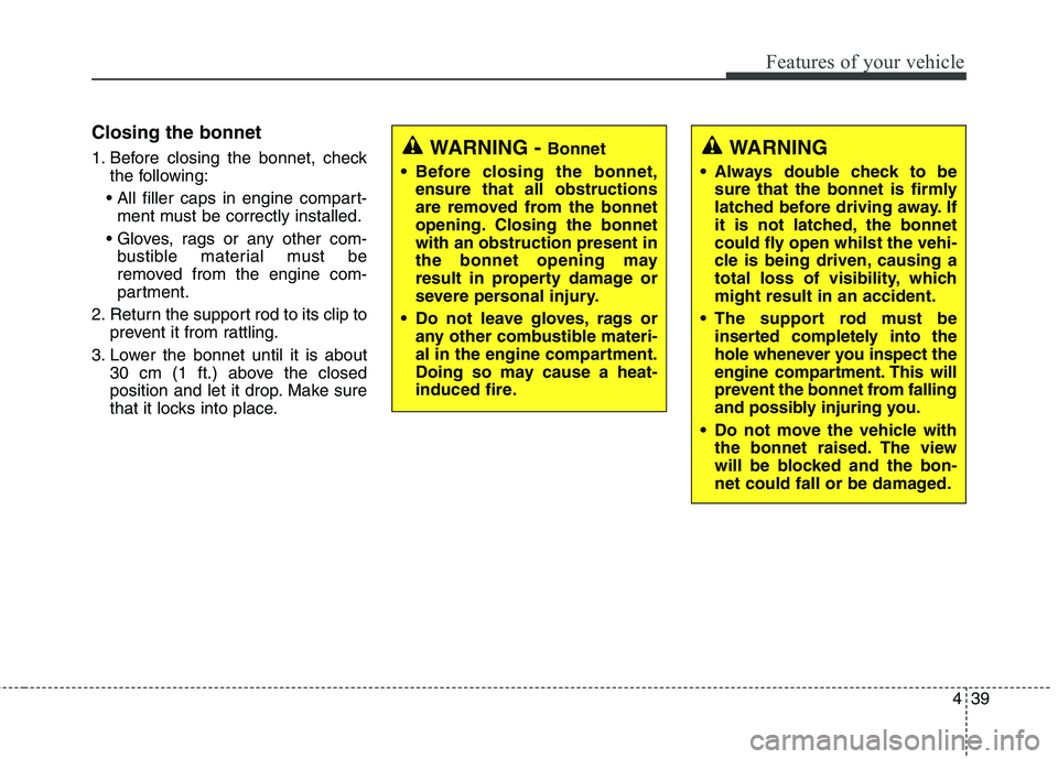 KIA CARENS RHD 2017  Owners Manual 439
Features of your vehicle
Closing the bonnet 
1. Before closing the bonnet, checkthe following:
 ment must be correctly installed.
 bustible material must be 
removed from the engine com-
partment.