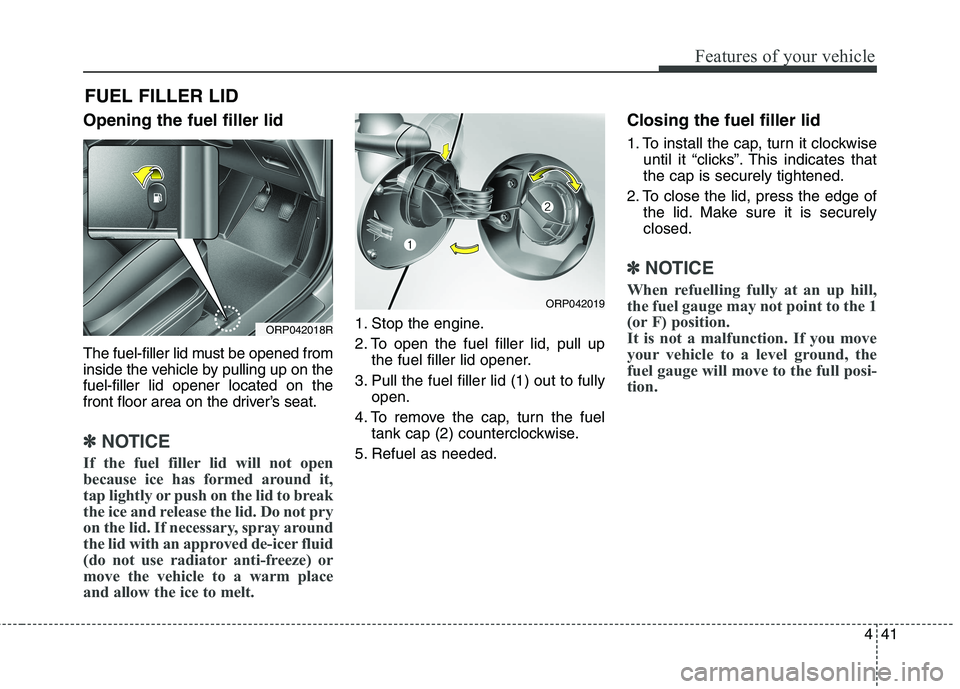 KIA CARENS RHD 2017  Owners Manual 441
Features of your vehicle
Opening the fuel filler lid 
The fuel-filler lid must be opened from 
inside the vehicle by pulling up on thefuel-filler lid opener located on the
front floor area on the 