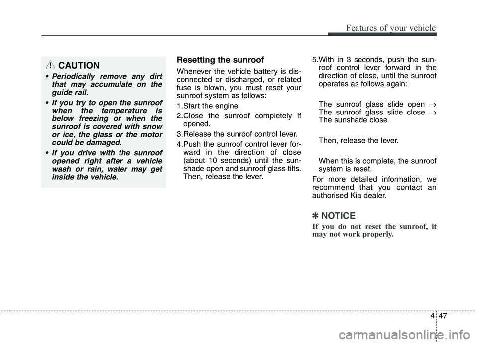 KIA CARENS RHD 2017 Owners Manual 447
Features of your vehicle
Resetting the sunroof
Whenever the vehicle battery is dis- connected or discharged, or related
fuse is blown, you must reset your
sunroof system as follows:
1.Start the KIA CARENS RHD 2017 Owners Manual 447
Features of your vehicle
Resetting the sunroof
Whenever the vehicle battery is dis- connected or discharged, or related
fuse is blown, you must reset your
sunroof system as follows:
1.Start the