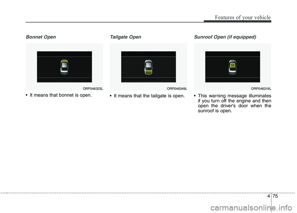 KIA CARENS RHD 2017  Owners Manual 475
Features of your vehicle
Bonnet Open
 It means that bonnet is open.
Tailgate Open 
 It means that the tailgate is open.
Sunroof Open (if equipped)
 This warning message illuminatesif you turn off 