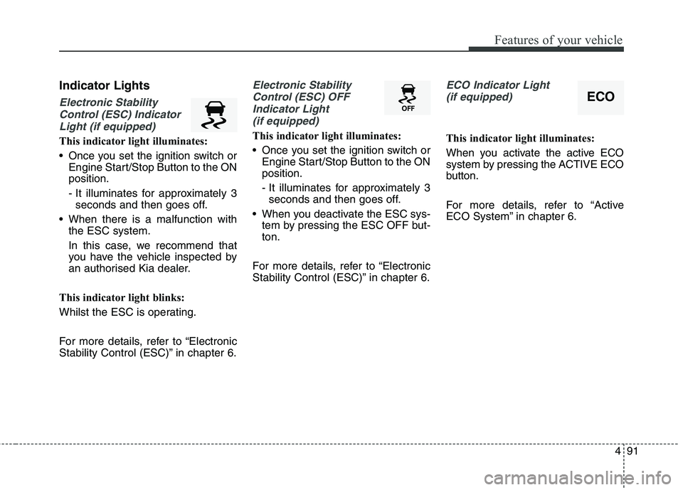 KIA CARENS RHD 2017 Owners Manual 491
Features of your vehicle
Indicator Lights
Electronic StabilityControl (ESC) Indicator Light (if equipped)
This indicator light illuminates:
Once you set the ignition switch or Engine Start/Stop KIA CARENS RHD 2017 Owners Manual 491
Features of your vehicle
Indicator Lights
Electronic StabilityControl (ESC) Indicator Light (if equipped)
This indicator light illuminates:
Once you set the ignition switch or Engine Start/Stop