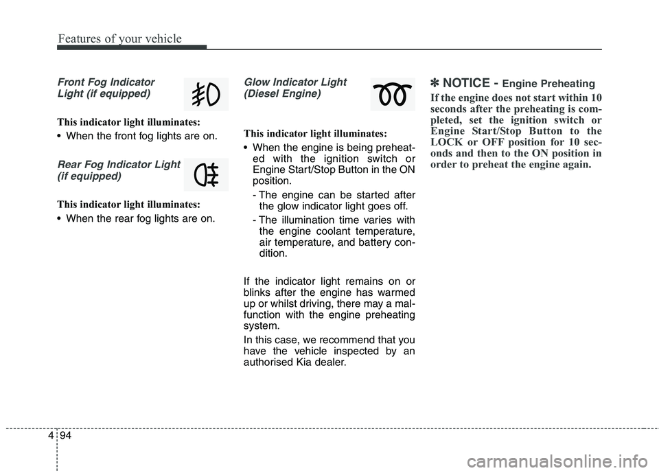 KIA CARENS RHD 2017 Owners Manual Features of your vehicle
94
4
Front Fog Indicator
Light (if equipped)
This indicator light illuminates:
When the front fog lights are on.
Rear Fog Indicator Light (if equipped)
This indicator light KIA CARENS RHD 2017 Owners Manual Features of your vehicle
94
4
Front Fog Indicator
Light (if equipped)
This indicator light illuminates:
When the front fog lights are on.
Rear Fog Indicator Light (if equipped)
This indicator light