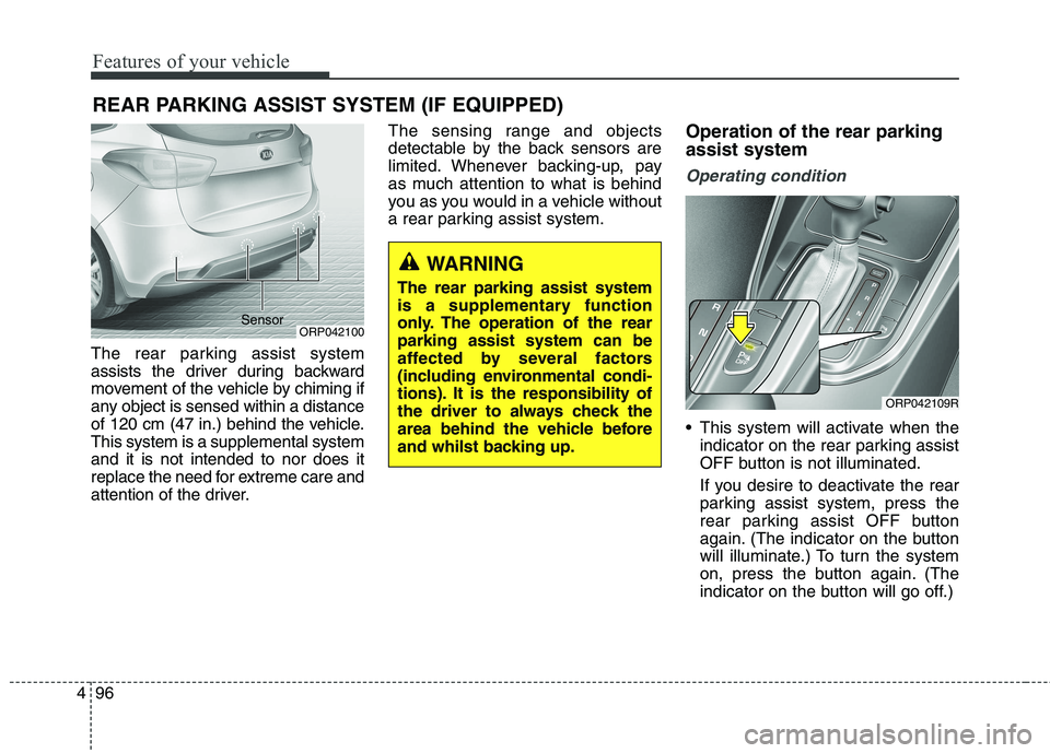 KIA CARENS RHD 2017  Owners Manual Features of your vehicle
96
4
The rear parking assist system 
assists the driver during backward
movement of the vehicle by chiming if
any object is sensed within a distance
of 120 cm (47 in.) behind 