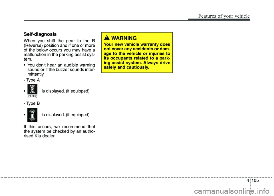 KIA CARENS RHD 2017 Owners Manual 4105
Features of your vehicle
Self-diagnosis
When you shift the gear to the R
(Reverse) position and if one or more
of the below occurs you may have a
malfunction in the parking assist sys-tem.
Yo KIA CARENS RHD 2017 Owners Manual 4105
Features of your vehicle
Self-diagnosis
When you shift the gear to the R
(Reverse) position and if one or more
of the below occurs you may have a
malfunction in the parking assist sys-tem.
Yo