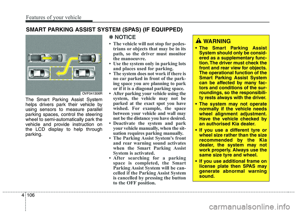 KIA CARENS RHD 2017  Owners Manual Features of your vehicle
106
4
The Smart Parking Assist System 
helps drivers park their vehicle by
using sensors to measure parallel
parking spaces, control the steering
wheel to semi-automatically p