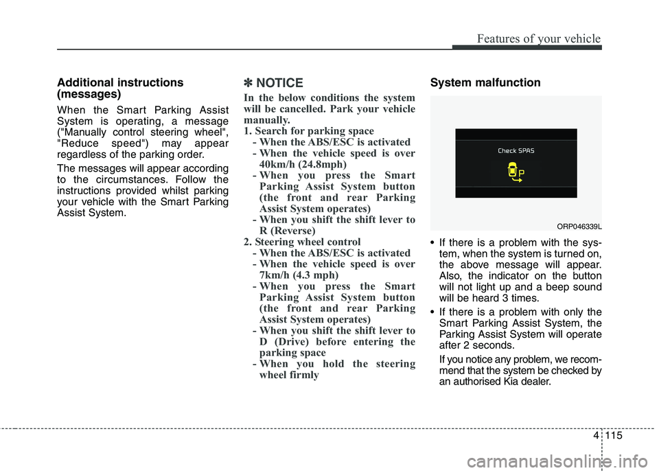 KIA CARENS RHD 2017 Owners Manual 4115
Features of your vehicle
Additional instructions
(messages)
When the Smart Parking Assist
System is operating, a message
("Manually control steering wheel",
"Reduce speed") may appear
regardl KIA CARENS RHD 2017 Owners Manual 4115
Features of your vehicle
Additional instructions
(messages)
When the Smart Parking Assist
System is operating, a message
("Manually control steering wheel",
"Reduce speed") may appear
regardl