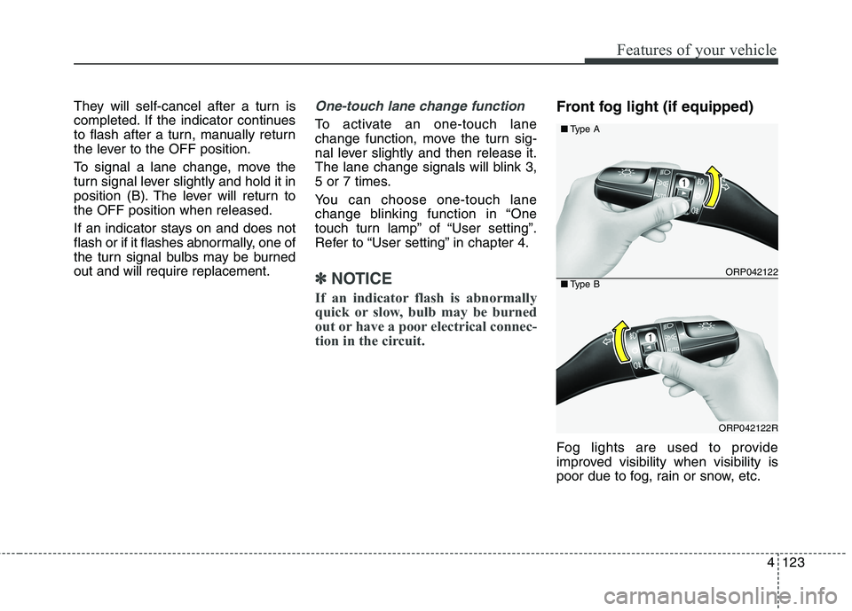 KIA CARENS RHD 2017 Owners Manual 4123
Features of your vehicle
They will self-cancel after a turn is
completed. If the indicator continues
to flash after a turn, manually return
the lever to the OFF position.
To signal a lane chang KIA CARENS RHD 2017 Owners Manual 4123
Features of your vehicle
They will self-cancel after a turn is
completed. If the indicator continues
to flash after a turn, manually return
the lever to the OFF position.
To signal a lane chang