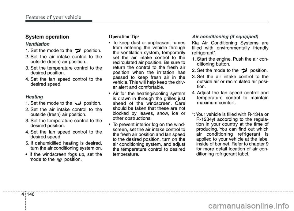 KIA CARENS RHD 2017  Owners Manual Features of your vehicle
146
4
System operation
Ventilation
1. Set the mode to the  position. 
2. Set the air intake control to the
outside (fresh) air position.
3. Set the temperature control to the 