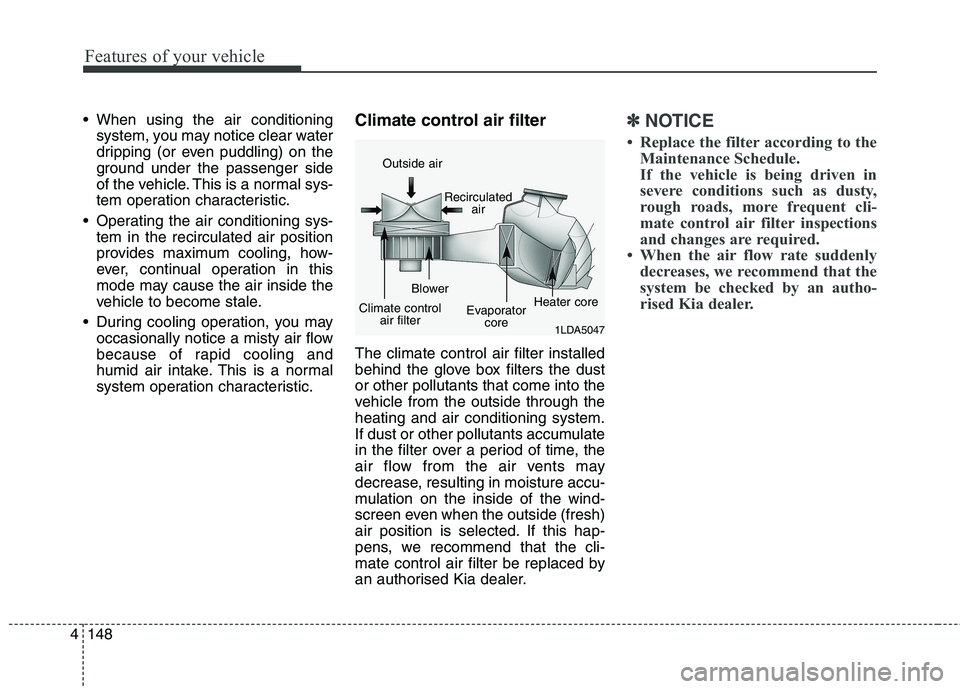 KIA CARENS RHD 2017  Owners Manual Features of your vehicle
148
4
 When using the air conditioning
system, you may notice clear water 
dripping (or even puddling) on the
ground under the passenger side
of the vehicle. This is a normal 