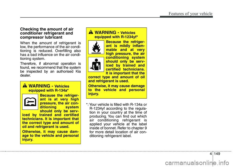 KIA CARENS RHD 2017  Owners Manual 4149
Features of your vehicle
Checking the amount of air 
conditioner refrigerant andcompressor lubricant 
When the amount of refrigerant is 
low, the performance of the air condi-
tioning is reduced.