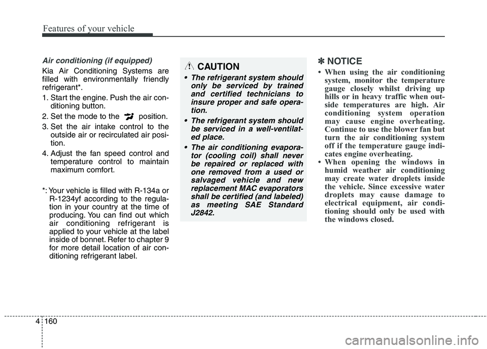 KIA CARENS RHD 2017 User Guide Features of your vehicle
160
4
Air conditioning (if equipped) 
Kia Air Conditioning Systems are 
filled with environmentally friendly
refrigerant*. 
1. Start the engine. Push the air con-
ditioning bu