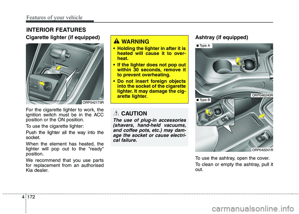 KIA CARENS RHD 2017 Owners Manual Features of your vehicle
172
4
Cigarette lighter (if equipped)
For the cigarette lighter to work, the
ignition switch must be in the ACCposition or the ON position.
To use the cigarette lighter:
Pu KIA CARENS RHD 2017 Owners Manual Features of your vehicle
172
4
Cigarette lighter (if equipped)
For the cigarette lighter to work, the
ignition switch must be in the ACCposition or the ON position.
To use the cigarette lighter:
Pu