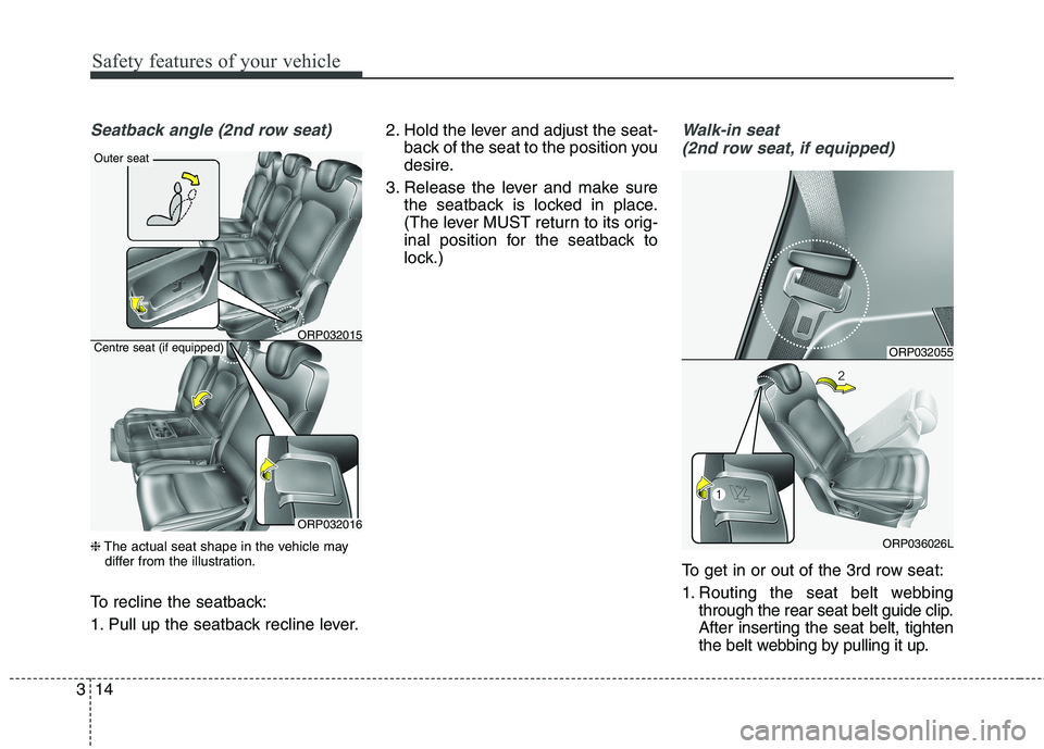 KIA CARENS RHD 2017 Owners Guide Safety features of your vehicle
14
3
Seatback angle (2nd row seat)
❈ The actual seat shape in the vehicle may
differ from the illustration.
To recline the seatback:
1. Pull up the seatback recline KIA CARENS RHD 2017 Owners Guide Safety features of your vehicle
14
3
Seatback angle (2nd row seat)
❈ The actual seat shape in the vehicle may
differ from the illustration.
To recline the seatback:
1. Pull up the seatback recline