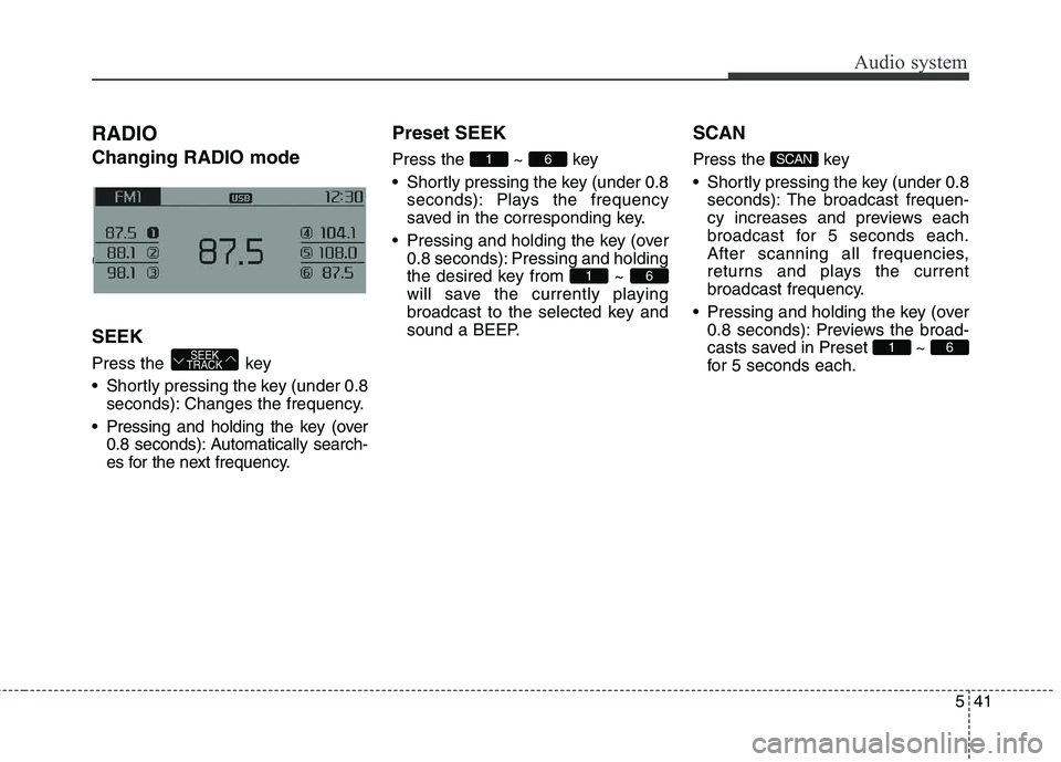 KIA CARENS RHD 2017 Owners Manual 541
Audio system
RADIO Changing RADIO mode Changing RADIO mode SEEK
Press the key
Shortly pressing the key (under 0.8seconds): Changes the frequency.
Pressing and holding the key (over 0.8 secon KIA CARENS RHD 2017 Owners Manual 541
Audio system
RADIO Changing RADIO mode Changing RADIO mode SEEK
Press the key
Shortly pressing the key (under 0.8seconds): Changes the frequency.
Pressing and holding the key (over 0.8 secon