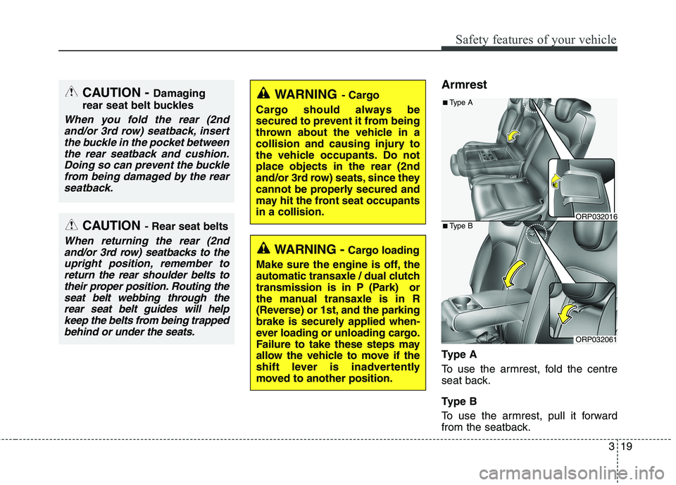 KIA CARENS RHD 2017 Owners Guide 319
Safety features of your vehicle
Armrest
Ty p e A
To use the armrest, fold the centre
seat back.
Ty p e B
To use the armrest, pull it forward
from the seatback.
CAUTION- Rear seat belts
Whe KIA CARENS RHD 2017 Owners Guide 319
Safety features of your vehicle
Armrest
Ty p e A
To use the armrest, fold the centre
seat back.
Ty p e B
To use the armrest, pull it forward
from the seatback.
CAUTION- Rear seat belts
Whe