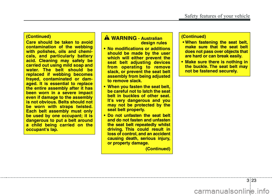 KIA CARENS RHD 2017 Service Manual 323
Safety features of your vehicle
(Continued) 
Care should be taken to avoid contamination of the webbing
with polishes, oils and chemi-
cals, and particularly battery
acid. Cleaning may safely beca