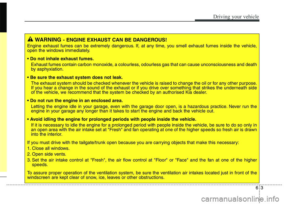 KIA CARENS RHD 2017 Owners Manual 63
Driving your vehicle
WARNING- ENGINE EXHAUST CAN BE DANGEROUS!
Engine exhaust fumes can be extremely dangerous. If, at any time, you smell exhaust fumes inside the vehicle,
open the windows immedi KIA CARENS RHD 2017 Owners Manual 63
Driving your vehicle
WARNING- ENGINE EXHAUST CAN BE DANGEROUS!
Engine exhaust fumes can be extremely dangerous. If, at any time, you smell exhaust fumes inside the vehicle,
open the windows immedi