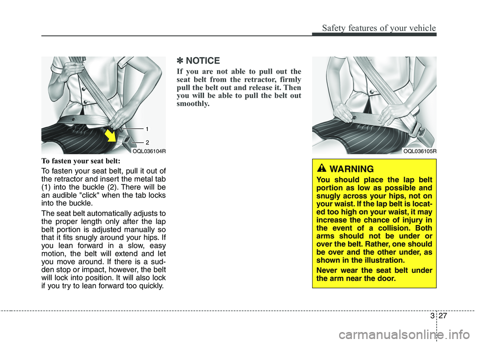 KIA CARENS RHD 2017 Service Manual 327
Safety features of your vehicle
To fasten your seat belt: 
To fasten your seat belt, pull it out of 
the retractor and insert the metal tab
(1) into the buckle (2). There will be
an audible "click