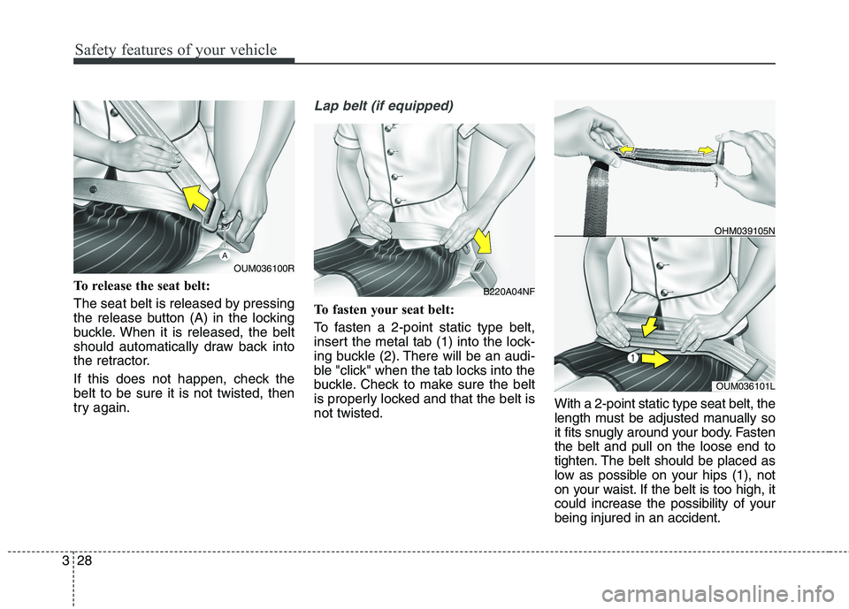 KIA CARENS RHD 2017 Service Manual Safety features of your vehicle
28
3
To release the seat belt: 
The seat belt is released by pressing 
the release button (A) in the locking
buckle. When it is released, the belt
should automatically 