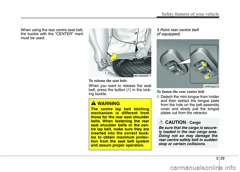 KIA CARENS RHD 2017 Service Manual 329
Safety features of your vehicle
When using the rear centre seat belt, 
the buckle with the “CENTER” mark
must be used.To release the seat belt: 
When you want to release the seat 
belt, press 