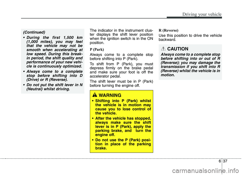 KIA CARENS RHD 2017 Owners Manual 637
Driving your vehicle
The indicator in the instrument clus-
ter displays the shift lever position
when the ignition switch is in the ONposition.
P (Park)
Always come to a complete stop
before KIA CARENS RHD 2017 Owners Manual 637
Driving your vehicle
The indicator in the instrument clus-
ter displays the shift lever position
when the ignition switch is in the ONposition.
P (Park)
Always come to a complete stop
before