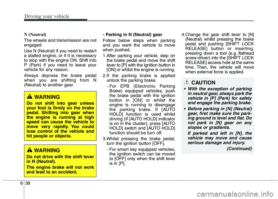 KIA CARENS RHD 2017 Owners Manual Driving your vehicle
38
6
N (Neutral)
The wheels and transmission are not engaged.
Use N (Neutral) if you need to restart
a stalled engine, or if it is necessary
to stop with the engine ON. Shift KIA CARENS RHD 2017 Owners Manual Driving your vehicle
38
6
N (Neutral)
The wheels and transmission are not engaged.
Use N (Neutral) if you need to restart
a stalled engine, or if it is necessary
to stop with the engine ON. Shift