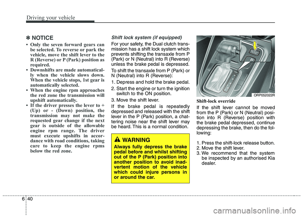 KIA CARENS RHD 2017 Owners Manual Driving your vehicle
40
6
✽✽
NOTICE
Only the seven forward gears can be selected. To reverse or park the
vehicle, move the shift lever to the
R (Reverse) or P (Park) position as
required.
Dow KIA CARENS RHD 2017 Owners Manual Driving your vehicle
40
6
✽✽
NOTICE
Only the seven forward gears can be selected. To reverse or park the
vehicle, move the shift lever to the
R (Reverse) or P (Park) position as
required.
Dow