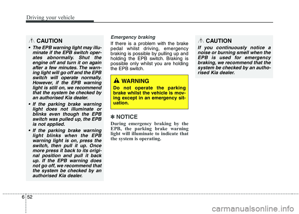 KIA CARENS RHD 2017 Owners Manual Driving your vehicle
52
6
Emergency braking
If there is a problem with the brake
pedal whilst driving, emergency
braking is possible by pulling up and
holding the EPB switch. Braking is
possible only KIA CARENS RHD 2017 Owners Manual Driving your vehicle
52
6
Emergency braking
If there is a problem with the brake
pedal whilst driving, emergency
braking is possible by pulling up and
holding the EPB switch. Braking is
possible only