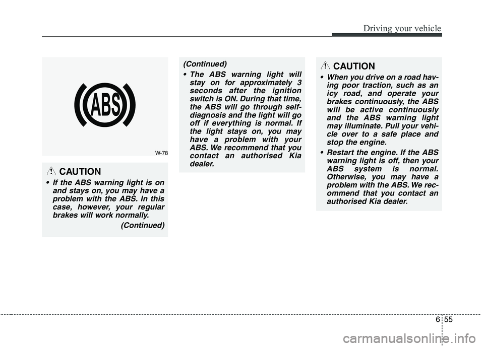 KIA CARENS RHD 2017 Owners Manual 655
Driving your vehicle
CAUTION
If the ABS warning light is onand stays on, you may have aproblem with the ABS. In thiscase, however, your regularbrakes will work normally.
(Continued)
(Continued) T KIA CARENS RHD 2017 Owners Manual 655
Driving your vehicle
CAUTION
If the ABS warning light is onand stays on, you may have aproblem with the ABS. In thiscase, however, your regularbrakes will work normally.
(Continued)
(Continued) T