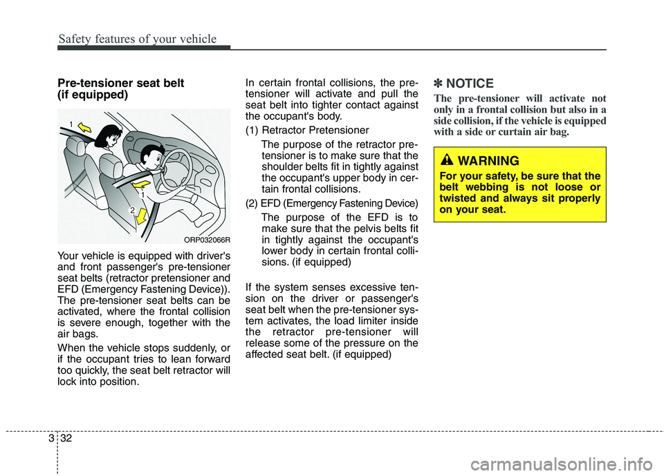 KIA CARENS RHD 2017 Service Manual Safety features of your vehicle
32
3
Pre-tensioner seat belt  (if equipped) 
Your vehicle is equipped with drivers and front passengers pre-tensioner
seat belts (retractor pretensioner and
EFD (Emer