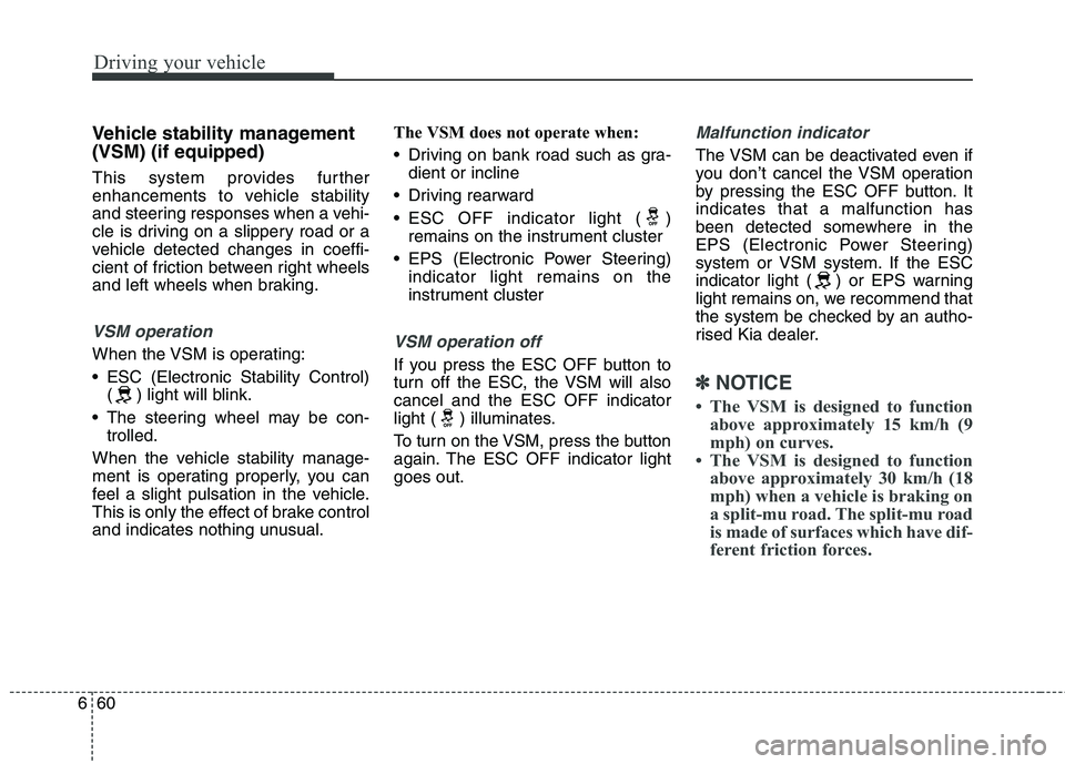KIA CARENS RHD 2017  Owners Manual Driving your vehicle
60
6
Vehicle stability management (VSM) (if equipped) 
This system provides further 
enhancements to vehicle stability
and steering responses when a vehi-
cle is driving on a slip