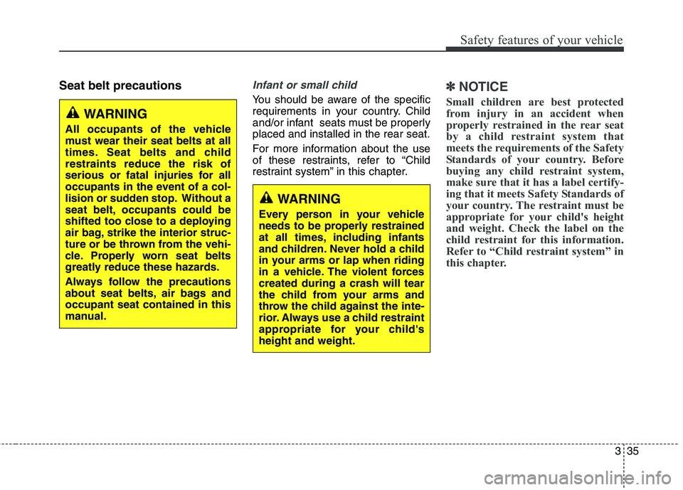 KIA CARENS RHD 2017 Workshop Manual 335
Safety features of your vehicle
Seat belt precautionsInfant or small child
You should be aware of the specific
requirements in your country. Child
and/or infant seats must be properlyplaced and KIA CARENS RHD 2017 Workshop Manual 335
Safety features of your vehicle
Seat belt precautionsInfant or small child
You should be aware of the specific
requirements in your country. Child
and/or infant seats must be properlyplaced and
