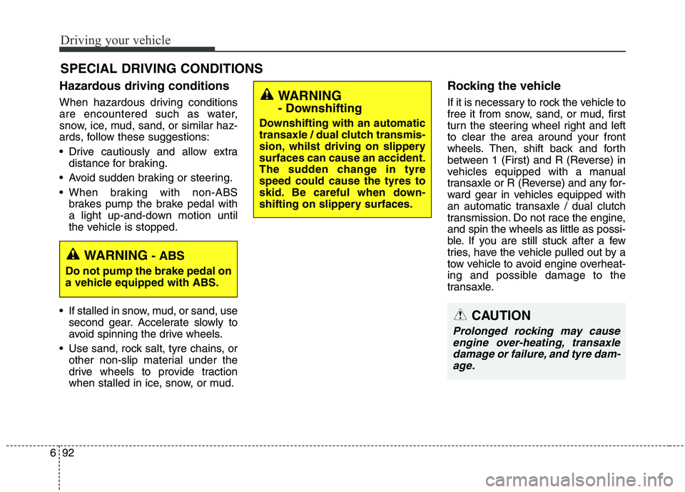 KIA CARENS RHD 2017 Owners Manual Driving your vehicle
92
6
Hazardous driving conditions
When hazardous driving conditions
are encountered such as water,
snow, ice, mud, sand, or similar haz-
ards, follow these suggestions:
Driv KIA CARENS RHD 2017 Owners Manual Driving your vehicle
92
6
Hazardous driving conditions
When hazardous driving conditions
are encountered such as water,
snow, ice, mud, sand, or similar haz-
ards, follow these suggestions:
Driv