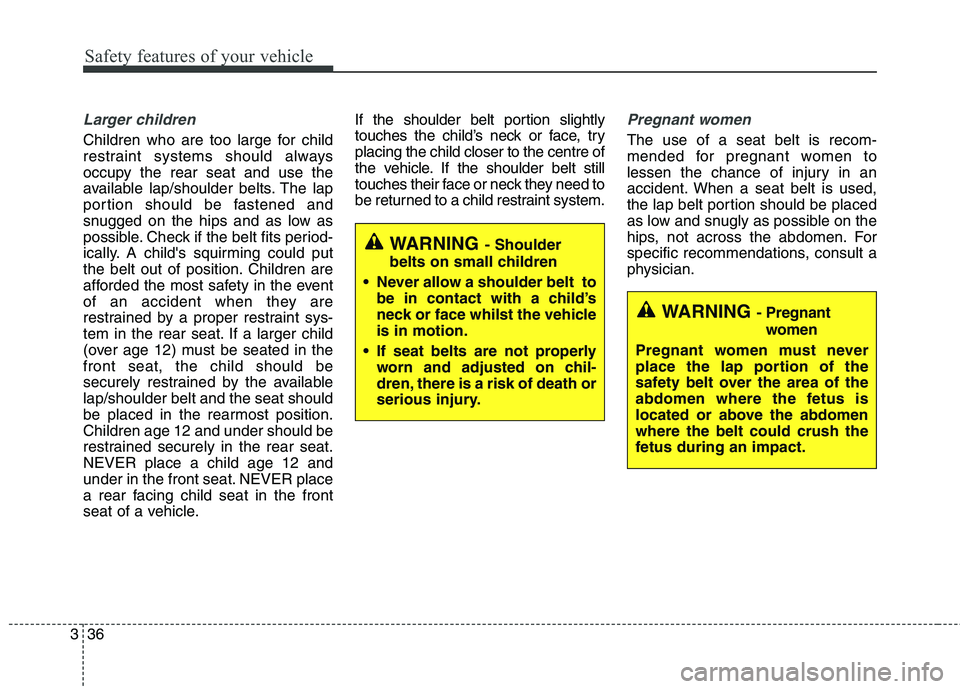KIA CARENS RHD 2017 Workshop Manual Safety features of your vehicle
36
3
Larger children
Children who are too large for child
restraint systems should always
occupy the rear seat and use the
available lap/shoulder belts. The lap
portio KIA CARENS RHD 2017 Workshop Manual Safety features of your vehicle
36
3
Larger children
Children who are too large for child
restraint systems should always
occupy the rear seat and use the
available lap/shoulder belts. The lap
portio