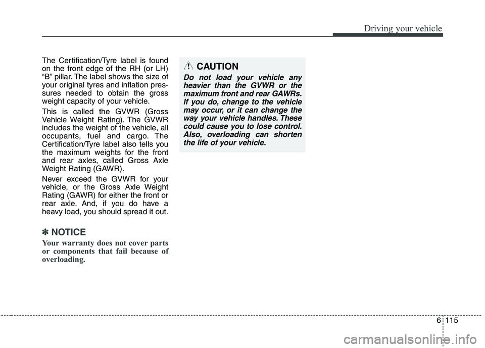 KIA CARENS RHD 2017 Owners Manual 6115
Driving your vehicle
The Certification/Tyre label is found on the front edge of the RH (or LH)
“B” pillar. The label shows the size of
your original tyres and inflation pres-
sures needed to KIA CARENS RHD 2017 Owners Manual 6115
Driving your vehicle
The Certification/Tyre label is found on the front edge of the RH (or LH)
“B” pillar. The label shows the size of
your original tyres and inflation pres-
sures needed to
