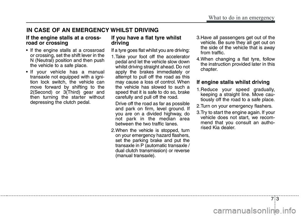 KIA CARENS RHD 2017 Owners Manual 73
What to do in an emergency
IN CASE OF AN EMERGENCY WHILST DRIVING
If the engine stalls at a cross-
road or crossing
If the engine stalls at a crossroad or crossing, set the shift lever in the
N KIA CARENS RHD 2017 Owners Manual 73
What to do in an emergency
IN CASE OF AN EMERGENCY WHILST DRIVING
If the engine stalls at a cross-
road or crossing
If the engine stalls at a crossroad or crossing, set the shift lever in the
N