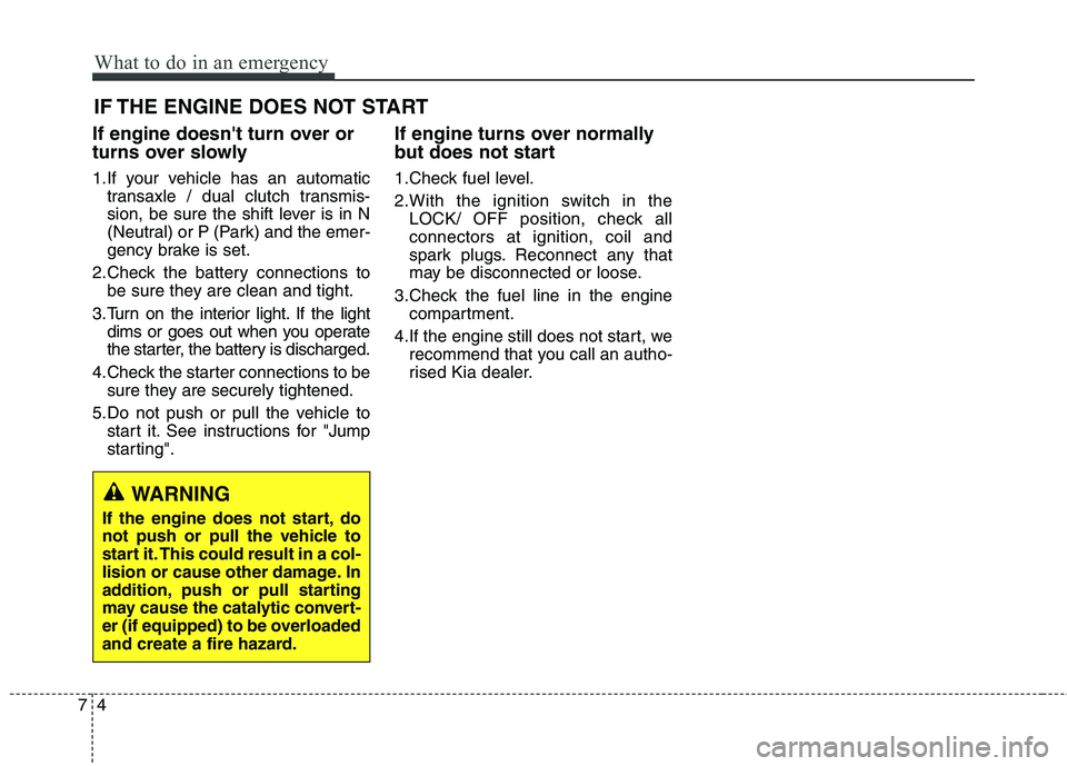 KIA CARENS RHD 2017 Owners Manual What to do in an emergency
4
7
IF THE ENGINE DOES NOT START
If engine doesnt turn over or
turns over slowly
1.If your vehicle has an automatic transaxle / dual clutch transmis-
sion, be sure the s KIA CARENS RHD 2017 Owners Manual What to do in an emergency
4
7
IF THE ENGINE DOES NOT START
If engine doesnt turn over or
turns over slowly
1.If your vehicle has an automatic transaxle / dual clutch transmis-
sion, be sure the s