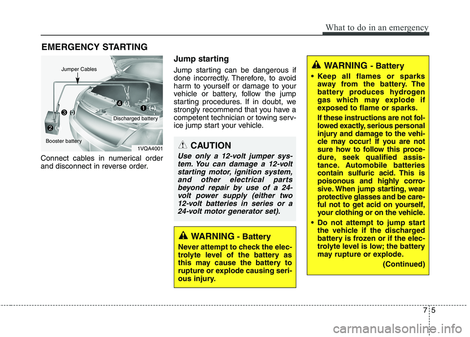 KIA CARENS RHD 2017 Owners Manual 75
What to do in an emergency
EMERGENCY STARTING
Connect cables in numerical order
and disconnect in reverse order. Jump starting
Jump starting can be dangerous if
done incorrectly. Therefore, to KIA CARENS RHD 2017 Owners Manual 75
What to do in an emergency
EMERGENCY STARTING
Connect cables in numerical order
and disconnect in reverse order. Jump starting
Jump starting can be dangerous if
done incorrectly. Therefore, to