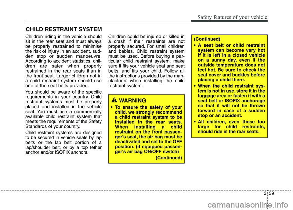 KIA CARENS RHD 2017 Workshop Manual 339
Safety features of your vehicle
CHILD RESTRAINT SYSTEM
Children riding in the vehicle should
sit in the rear seat and must always
be properly restrained to minimise
the risk of injury in an accid KIA CARENS RHD 2017 Workshop Manual 339
Safety features of your vehicle
CHILD RESTRAINT SYSTEM
Children riding in the vehicle should
sit in the rear seat and must always
be properly restrained to minimise
the risk of injury in an accid