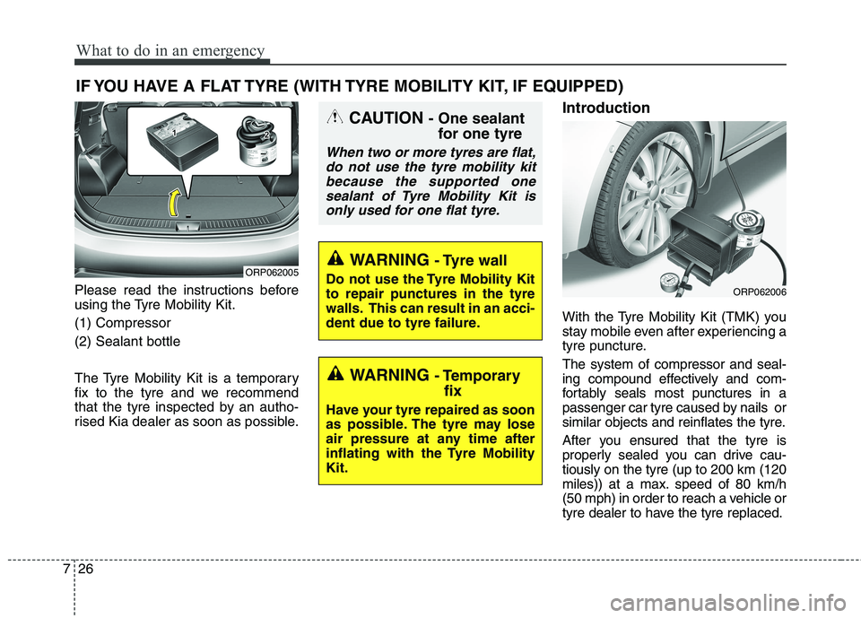 KIA CARENS RHD 2017  Owners Manual What to do in an emergency
26
7
IF YOU HAVE A FLAT TYRE (WITH TYRE MOBILITY KIT, IF EQUIPPED)
Please read the instructions before 
using the Tyre Mobility Kit. (1) Compressor(2) Sealant bottle 
The Ty