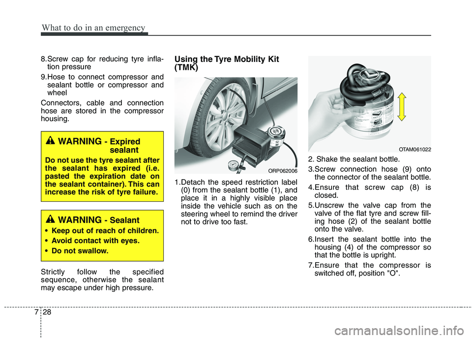 KIA CARENS RHD 2017  Owners Manual What to do in an emergency
28
7
8.Screw cap for reducing tyre infla-
tion pressure
9.Hose to connect compressor and sealant bottle or compressor and wheel
Connectors, cable and connectionhose are stor