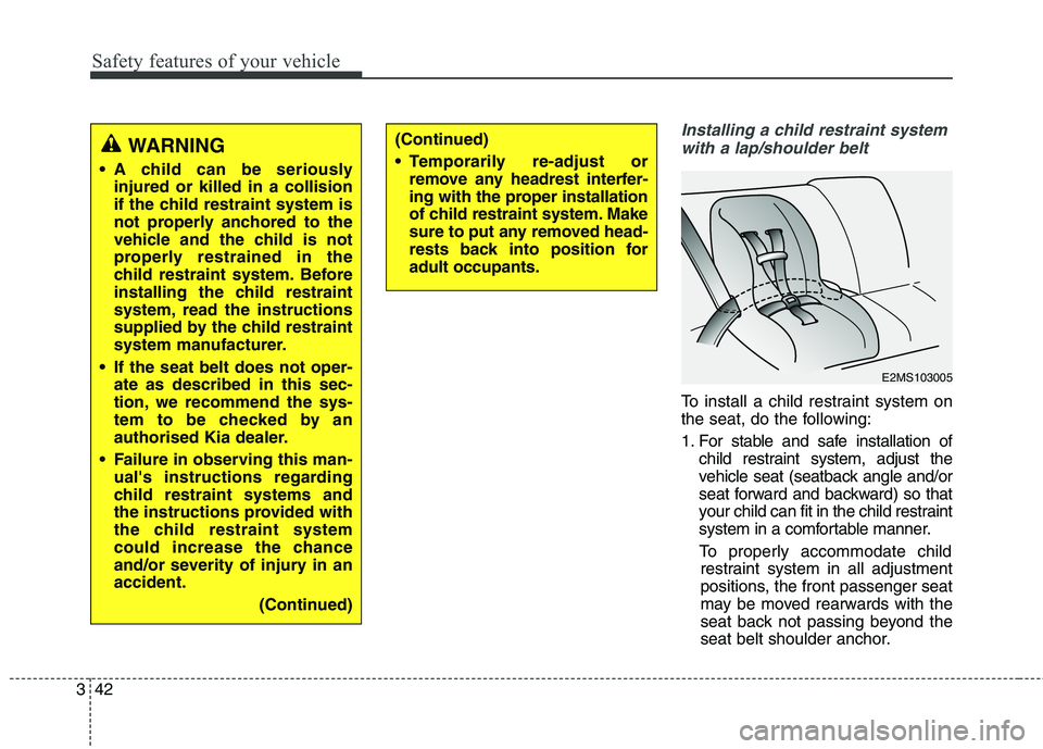 KIA CARENS RHD 2017 Workshop Manual Safety features of your vehicle
42
3
Installing a child restraint system
with a lap/shoulder belt
To install a child restraint system on
the seat, do the following:
1. For stable and safe installati KIA CARENS RHD 2017 Workshop Manual Safety features of your vehicle
42
3
Installing a child restraint system
with a lap/shoulder belt
To install a child restraint system on
the seat, do the following:
1. For stable and safe installati
